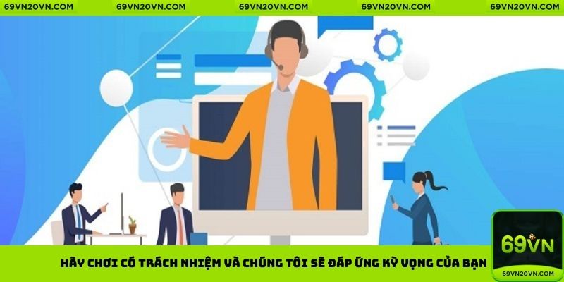 Hãy chơi có trách nhiệm và chúng tôi sẽ đáp ứng kỳ vọng của bạn