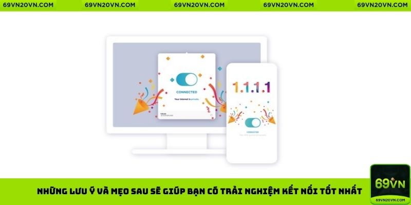 Những lưu ý và mẹo sau sẽ giúp bạn có trải nghiệm kết nối tốt nhất